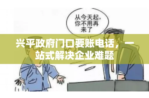 兴平政府门口要账电话,一站式解决企业难题 兴平政府门口要账电话,一站式解决企业难题