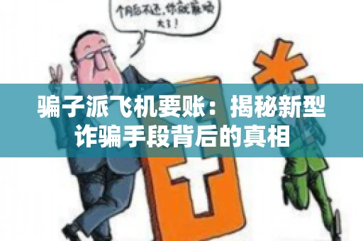 骗子派飞机要账：揭秘新型诈骗手段背后的真相