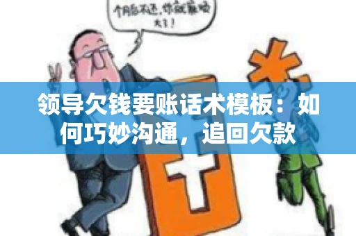 领导欠钱要账话术模板：如何巧妙沟通，追回欠款
