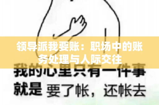 领导派我要账：职场中的账务处理与人际交往