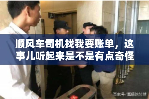 顺风车司机找我要账单，这事儿听起来是不是有点奇怪？但现实生活中，这样的案例还真不少。今天，我就来和大家聊聊这个话题，看看顺风车司机找乘客要账单的背后，究竟隐藏着什么。