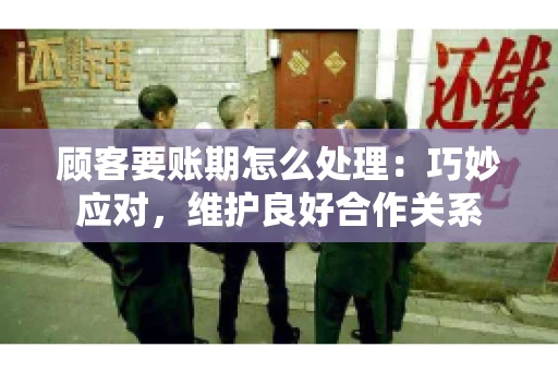 顾客要账期怎么处理：巧妙应对，维护良好合作关系