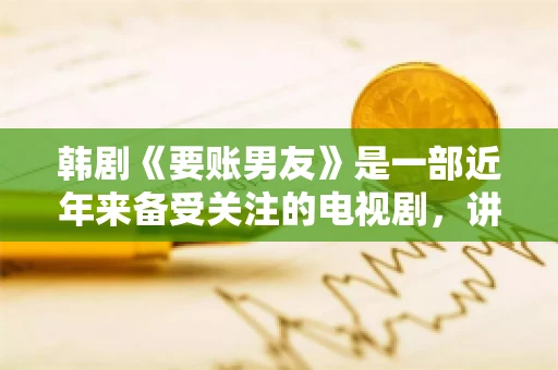 韩剧《要账男友》是一部近年来备受关注的电视剧，讲述了女主角在经历了一系列曲折的故事后，与男主角之间发生的浪漫爱情故事。这部剧不仅剧情引人入胜，还引发了许多观众对于“要账男友”这一角色的讨论。今天，我们就来聊聊这个话题。