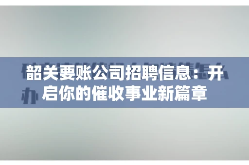 韶关要账公司招聘信息：开启你的催收事业新篇章