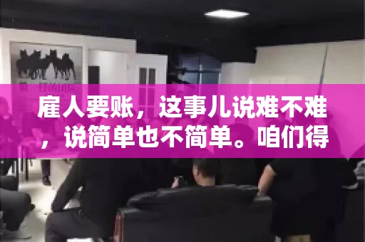 雇人要账，这事儿说难不难，说简单也不简单。咱们得先弄明白，雇人要账，其实就是找个人帮你去催收欠款。这背后涉及到法律、人情、技巧等多方面因素。今天，我就来跟大家聊聊这个话题，希望能帮到那些正在为要账头疼的朋友。