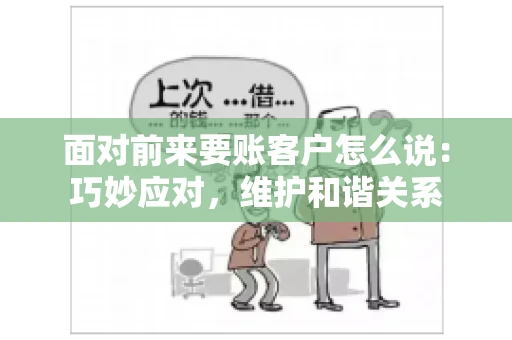 面对前来要账客户怎么说：巧妙应对，维护和谐关系