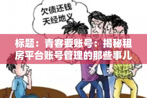 标题：青客要账号：揭秘租房平台账号管理的那些事儿