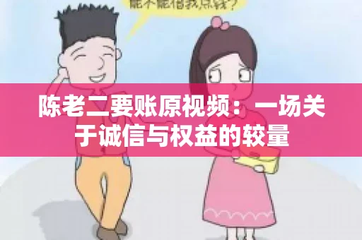 陈老二要账原视频：一场关于诚信与权益的较量