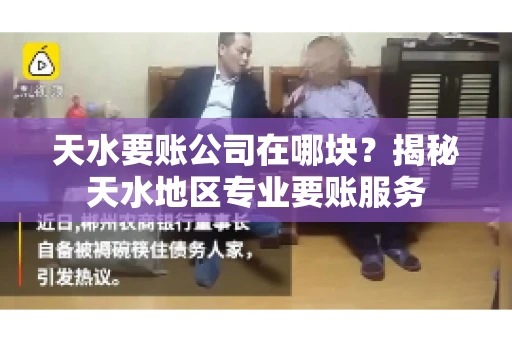 天水要账公司在哪块？揭秘天水地区专业要账服务