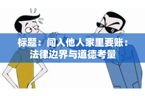 标题：闯入他人家里要账：法律边界与道德考量