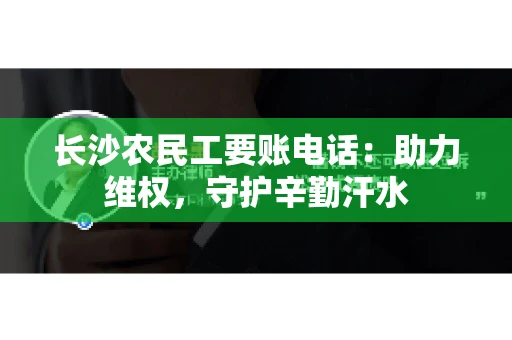 长沙农民工要账电话：助力维权，守护辛勤汗水