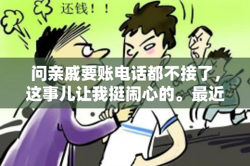问亲戚要账电话都不接了，这事儿让我挺闹心的。最近，我遇到了一个棘手的问题，那就是向亲戚要账，结果电话都不接了。这让我不禁想起了生活中那些让人头疼的债务问题，以及如何妥善处理这些关系。下面，我就来和大家聊聊这个话题。
