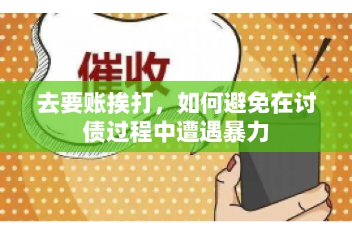 去要账挨打,如何避免在讨债过程中遭遇暴力 去要账挨打,如何避免在讨债过程中遭遇暴力