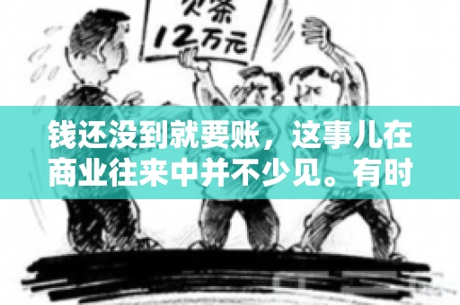 钱还没到就要账，这事儿在商业往来中并不少见。有时候，一笔交易已经谈妥，但资金尚未到位，这时候就要账，确实让人头疼。今天，咱们就来聊聊这个话题，看看在钱还没到的情况下，如何妥善处理要账的问题。