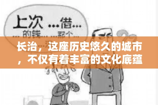 长治，这座历史悠久的城市，不仅有着丰富的文化底蕴，也是商业活动频繁的地方。那么，长治有要账公司吗？这个问题对于许多企业来说至关重要。今天，我们就来聊聊长治的这些要账公司，看看它们能为企业和个人提供哪些服务。