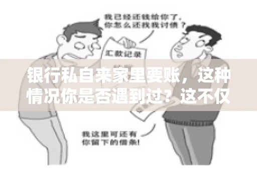 银行私自来家里要账，这种情况你是否遇到过？这不仅仅是一个法律问题，更涉及到我们每个人的日常生活。今天，我们就来聊聊这个话题，看看银行私自来家里要账的原因、法律依据以及我们该如何应对。