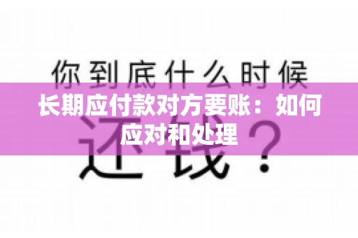 长期应付款对方要账：如何应对和处理