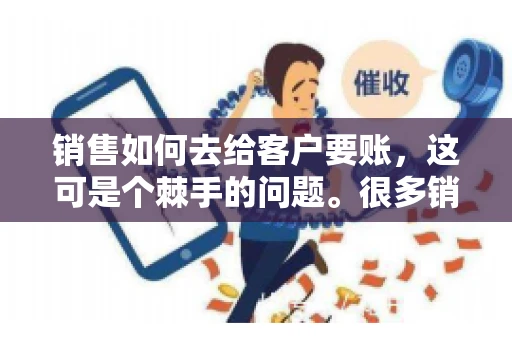 销售如何去给客户要账，这可是个棘手的问题。很多销售人员都遇到过客户拖欠账款的情况，让人头疼不已。今天，我就来和大家聊聊这个话题，分享一些实际操作中的经验和技巧。