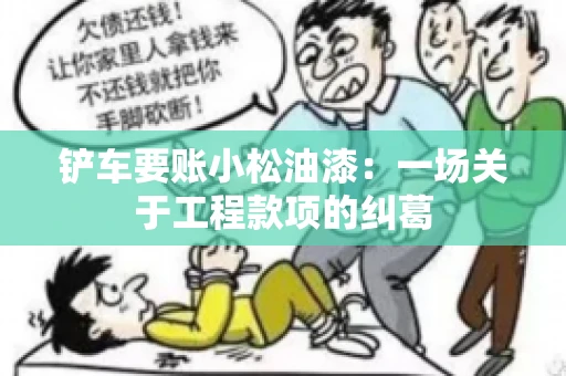 铲车要账小松油漆：一场关于工程款项的纠葛