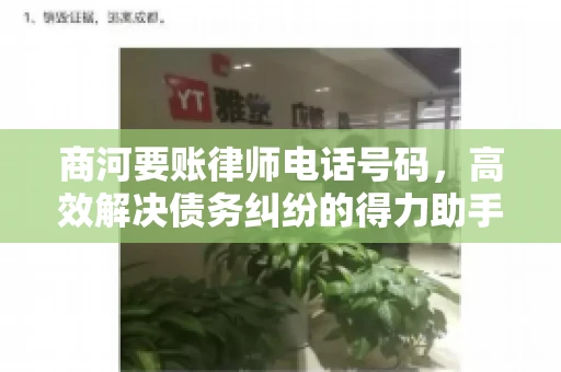 商河要账律师电话号码,高效解决债务纠纷的得力助手 商河要账律师电话号码,高效解决债务纠纷的得力助手