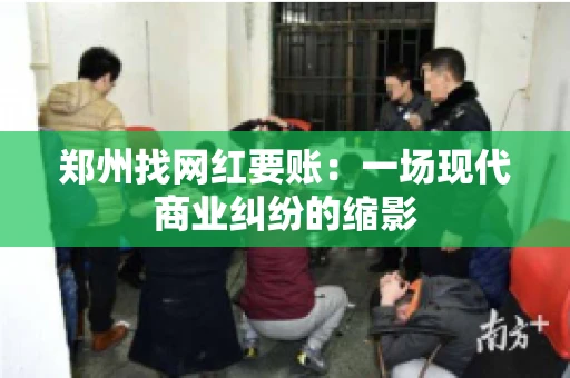 郑州找网红要账：一场现代商业纠纷的缩影