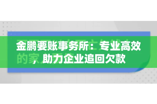 金鹏要账事务所：专业高效，助力企业追回欠款