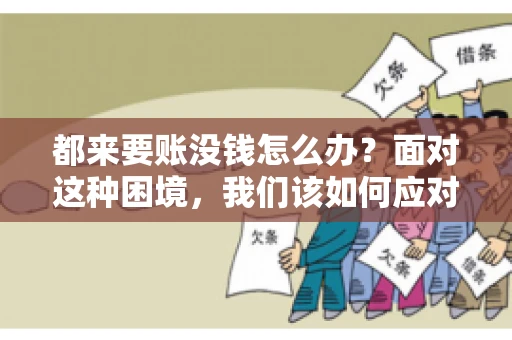 都来要账没钱怎么办？面对这种困境，我们该如何应对呢？首先，我们要明确一点，债务问题并非无解，关键在于我们如何去面对和解决。下面，我就从几个方面来和大家聊聊这个问题。