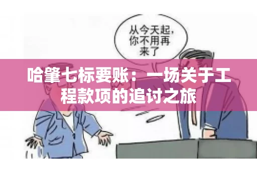 哈肇七标要账：一场关于工程款项的追讨之旅