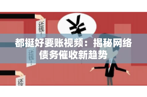 都挺好要账视频：揭秘网络债务催收新趋势