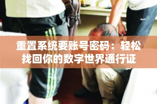重置系统要账号密码：轻松找回你的数字世界通行证