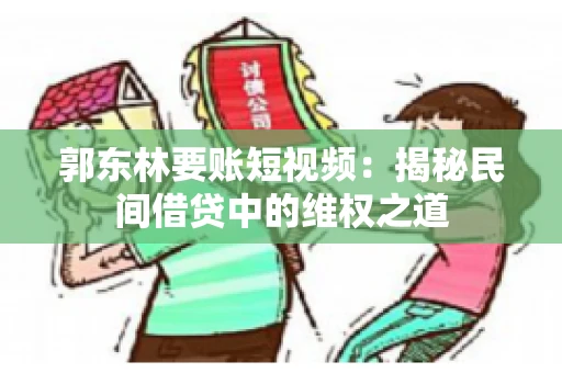 郭东林要账短视频：揭秘民间借贷中的维权之道