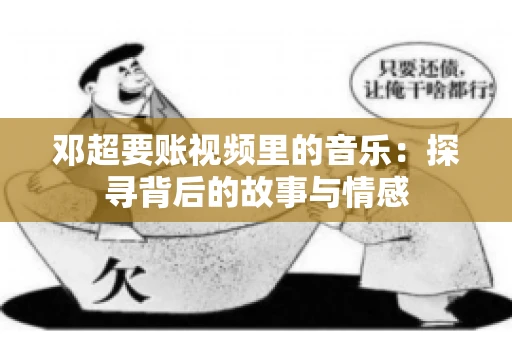 邓超要账视频里的音乐：探寻背后的故事与情感
