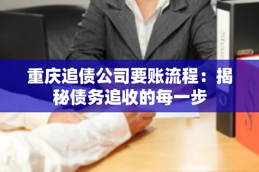 重庆追债公司要账流程：揭秘债务追收的每一步