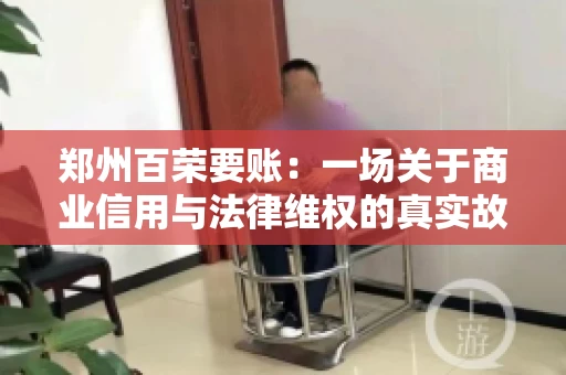 郑州百荣要账：一场关于商业信用与法律维权的真实故事