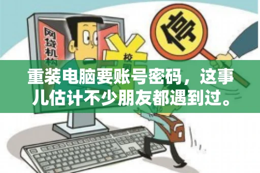 重装电脑要账号密码，这事儿估计不少朋友都遇到过。电脑出了点小状况，一重启就得重新来过，这时候突然发现，没有账号密码，电脑就像个哑巴，怎么也开不了机。今天，咱们就来聊聊这个话题，看看为什么重装电脑要账号密码，以及遇到这种情况该怎么办。