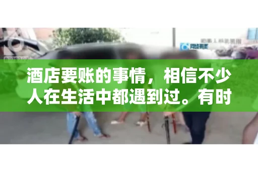 酒店要账的事情，相信不少人在生活中都遇到过。有时候，我们可能因为疏忽或者特殊情况，导致在酒店消费后忘记结账，或者酒店方面在要账时出现了一些误会。今天，我就来和大家聊聊关于酒店要账的那些事儿。