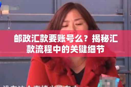 邮政汇款要账号么？揭秘汇款流程中的关键细节