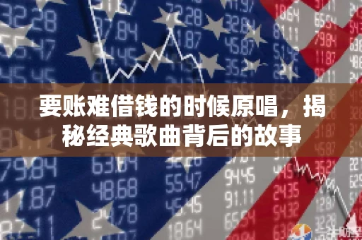 要账难借钱的时候原唱，揭秘经典歌曲背后的故事