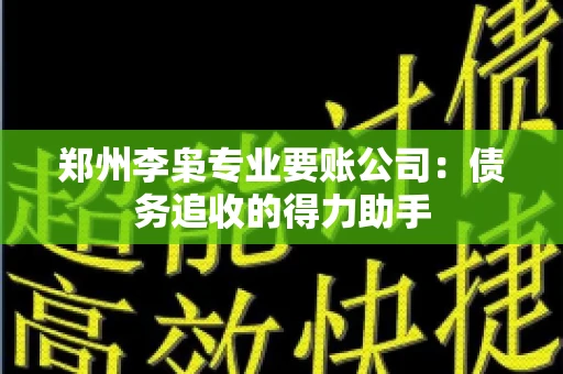 郑州李枭专业要账公司：债务追收的得力助手