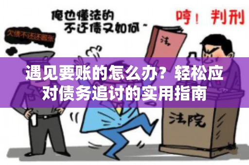 遇见要账的怎么办？轻松应对债务追讨的实用指南