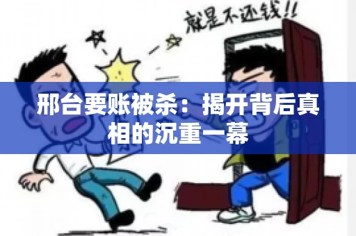 邢台要账被杀：揭开背后真相的沉重一幕