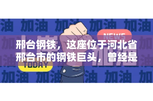 邢台钢铁，这座位于河北省邢台市的钢铁巨头，曾经是我国钢铁行业的佼佼者。然而，近年来，随着市场环境的变化和公司经营状况的波动，邢台钢铁的应收账款问题逐渐凸显。今天，我们就来聊聊邢台钢铁的“要账”那些事儿。