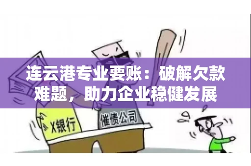 连云港专业要账：破解欠款难题，助力企业稳健发展