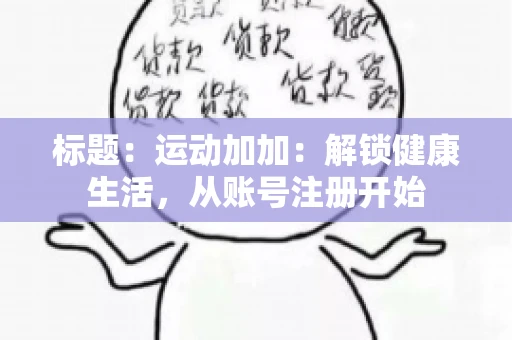 标题：运动加加：解锁健康生活，从账号注册开始