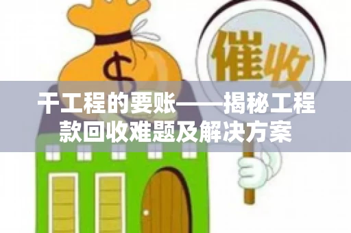 干工程的要账——揭秘工程款回收难题及解决方案
