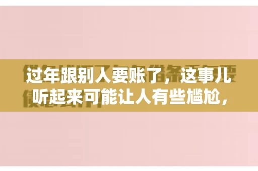 过年跟别人要账了，这事儿听起来可能让人有些尴尬，但现实生活中确实不少见。今天，咱们就来聊聊这个话题，看看过年期间要账的那些事儿。
