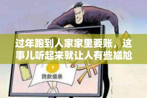 过年跑到人家家里要账，这事儿听起来就让人有些尴尬。咱们聊聊这个话题，看看在过年这个特殊时期，讨债人跑到债主家里要账，背后有哪些讲究和需要注意的地方。