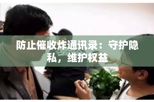 防止催收炸通讯录：守护隐私，维护权益