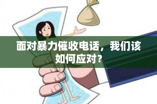 面对暴力催收电话，我们该如何应对？
