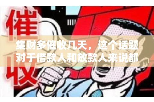 集财多催收几天，这个话题对于借款人和放款人来说都至关重要。今天，我们就来聊聊这个话题，看看集财多平台在催收方面的具体操作和借款人应该如何应对。